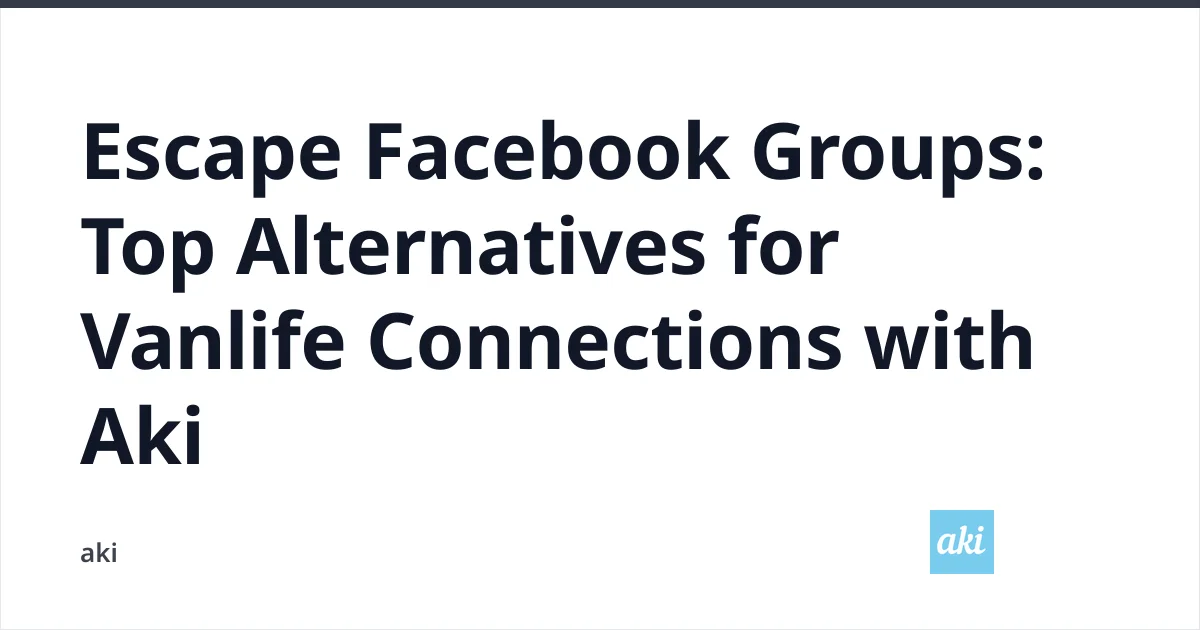 Escape Facebook Groups: Top Alternatives for Vanlife Connections with Aki