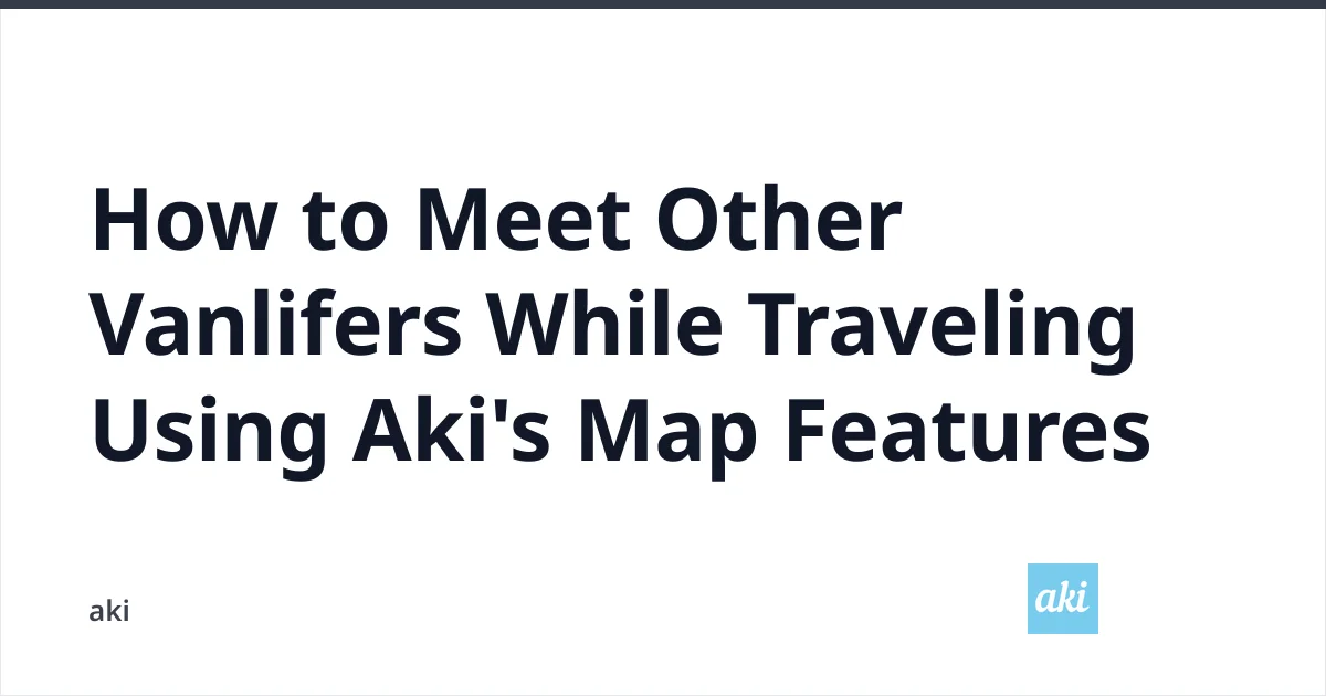 How to Meet Other Vanlifers While Traveling Using Aki’s Map Features